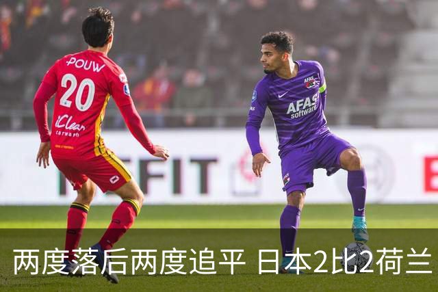 两度落后两度追平 日本2比2荷兰 延续亚洲球队不败纪录